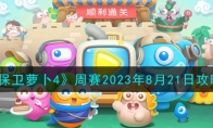 《保卫萝卜4》攻略——周赛2023年8月21日攻略