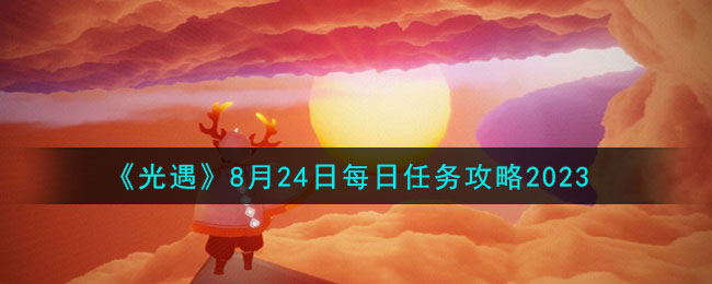 《光遇》8月24日每日任务攻略2023