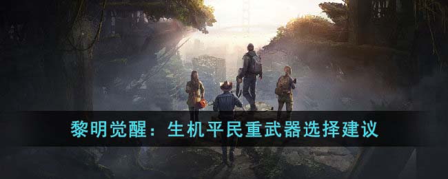 《<a href=https://fullbloom.cn/game/788.html target=_blank class=infotextkey>黎明觉醒</a>：生机》平民重武器选择建议