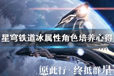 《崩坏星穹铁道》攻略——冰属性角色培养心得